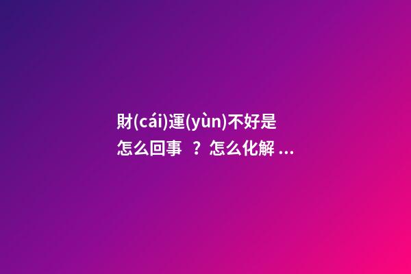 財(cái)運(yùn)不好是怎么回事？怎么化解？